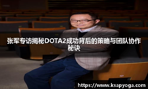 张军专访揭秘DOTA2成功背后的策略与团队协作秘诀