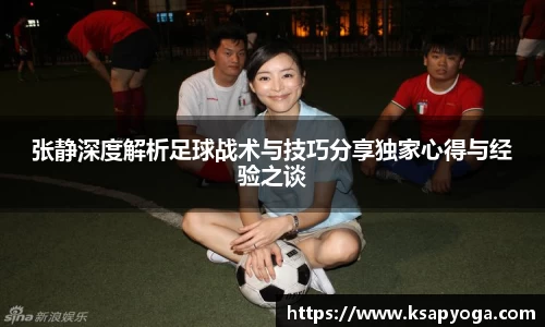 张静深度解析足球战术与技巧分享独家心得与经验之谈