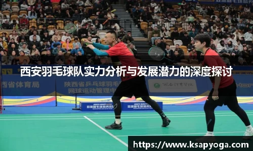 西安羽毛球队实力分析与发展潜力的深度探讨