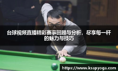台球视频直播精彩赛事回顾与分析，尽享每一杆的魅力与技巧