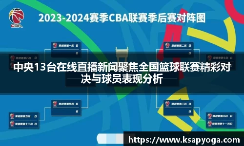 中央13台在线直播新闻聚焦全国篮球联赛精彩对决与球员表现分析
