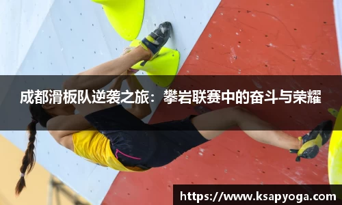 成都滑板队逆袭之旅：攀岩联赛中的奋斗与荣耀