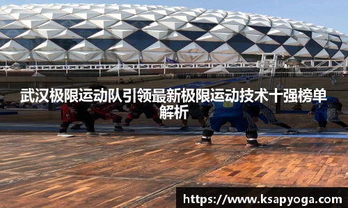 武汉极限运动队引领最新极限运动技术十强榜单解析