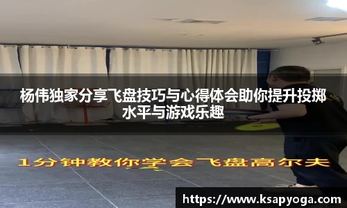 杨伟独家分享飞盘技巧与心得体会助你提升投掷水平与游戏乐趣