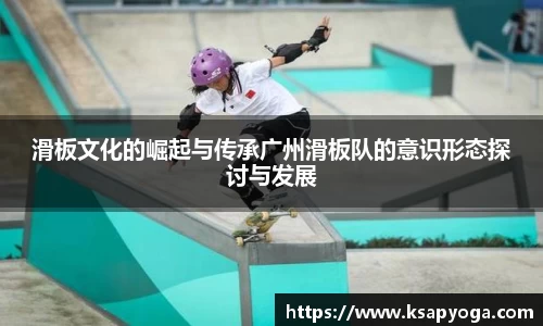 滑板文化的崛起与传承广州滑板队的意识形态探讨与发展