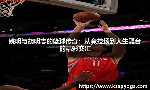 姚明与胡明志的篮球传奇：从竞技场到人生舞台的精彩交汇