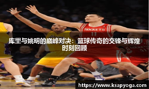 库里与姚明的巅峰对决：篮球传奇的交锋与辉煌时刻回顾