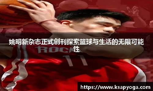 姚明新杂志正式创刊探索篮球与生活的无限可能性