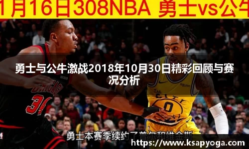 勇士与公牛激战2018年10月30日精彩回顾与赛况分析