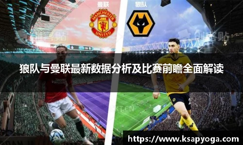 狼队与曼联最新数据分析及比赛前瞻全面解读