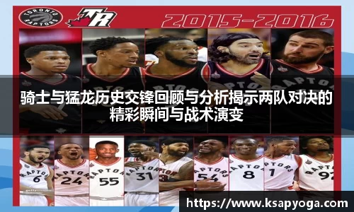 骑士与猛龙历史交锋回顾与分析揭示两队对决的精彩瞬间与战术演变