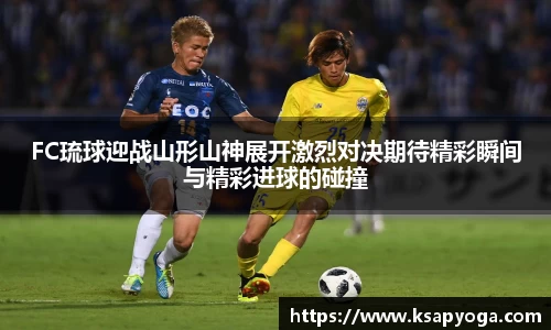 FC琉球迎战山形山神展开激烈对决期待精彩瞬间与精彩进球的碰撞